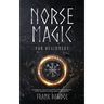 Norse Magic for Beginners: The Essential Guide to Elder Futhark Runes Reading, Norse Divination, Rituals, Spells, and Symbols