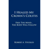 I Healed My Crohn's Colitis: Free the Mind, the Body Will Follow