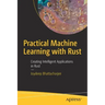 Practical Machine Learning with Rust: Creating Intelligent Applications in Rust
