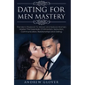 Dating For Men Mastery: The Seduction Playbook For Men's Relationships; Learn How to Approach Women Without Anxiety and Easily Master the Art of Attra