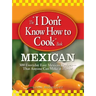 The "I Don't Know How to Cook" Book: Mexican: 300 Everyday Easy Mexican Recipes--That Anyone Can Make at Home!