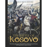 The Battle of Kosovo: The History and Legacy of the Battle Between the Serbs and Ottomans that Forged Serbia's National Identity
