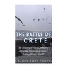 The Battle of Crete: The History of Nazi Germany's Airborne Invasion of Greece during World War II