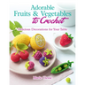 Adorable Fruits & Vegetables to Crochet: Delicious Decorations for Your Table