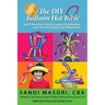 The DIY Balloon Hat Bible: How To Wow Your Friends and Impress Your Relatives With 40+ Amazing Easy Balloon Hats