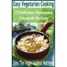 Easy Vegetarian Cooking: 75 Delicious Vegetarian Casserole Recipes: Vegetables and Vegetarian