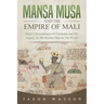 Mansa Musa and The Empire of Mali: Musa's Development Of Timbuktu And His Legacy As The Richest Man In The World