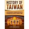 History of Taiwan: A Captivating Guide to Taiwanese History and the Relationship with the People's Republic of China