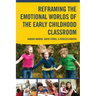 Reframing the Emotional Worlds of the Early Childhood Classroom