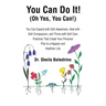 You Can Do It! (Oh Yes, You Can!): You Can Expand with Self-Awareness, Heal with Self-Compassion, and Thrive with Self-Care Practices That Create Your