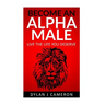 Alpha Male: How to become more confident, successful, attract women and live the life you deserve.