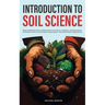 Introduction to Soil Science: From Formation and Classification to Physical, Chemical, and Biological Properties, Fertility and Nutrient Management, a