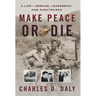 Make Peace or Die: A Life of Service, Leadership, and Nightmares