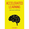 Accelerated Learning: How to Learn Fast: Effective Advanced Learning Techniques to Improve Your Memory, Save Time and Be More Productive