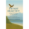 I'm Not Dead Yet!: Living with Purpose, Leaving with Love