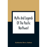 Myths And Legends Of The Pacific Northwest: Especially Of Washington And Oregon