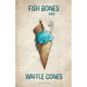 Fish Bones and Waffle Cones