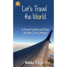 Let's Travel the World: A Travel Guide and Tips for the 21st Century