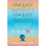 Uniquely Imperfect. Uniquely Qualified.: Overcome Adversity, Escape the Imperfection Mentality, and Journey from Self to Serve