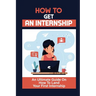 How To Get An Internship: An Ultimate Guide On How To Land Your First Internship: How To Get An Internship While In College