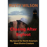 Chasing After Bigfoot: My Search for North America's Most Elusive Creature