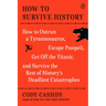 How to Survive History: How to Outrun a Tyrannosaurus, Escape Pompeii, Get Off the Titanic, and Survive the Rest of History's Deadliest Catastrophes
