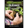 Organic Gardening For Beginners: Learn How to Easily Start and Run Your Own Organic Garden, and How to Grow Your Own Organic Fruits, Vegetables, and H