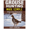Grouse Hunting Made Simple: 21 Steps to Grouse Hunting Success