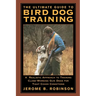 The Ultimate Guide to Bird Dog Training: A Realistic Approach to Training Close-Working Gun Dogs for Tight Cover Conditions