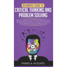 Beginners Guide to Critical Thinking and Problem Solving: Become a Better Critical Thinker & Problem Solver, by Using Secret Tools & Techniques That W