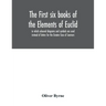 The first six books of the Elements of Euclid, in which coloured diagrams and symbols are used instead of letters for the Greater Ease of Learners