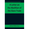 A Letter on the Abolition of the Slave Trade; Addressed to the freeholders and other inhabitants of Yorkshire