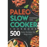 Paleo Slow Cooker Cookbook: 500 Paleo Recipes for Beginners