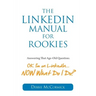 The LinkedIn Manual for Rookies: Answering the Age-Old Question: "Okay, I'm on LinkedIn ... NOW What Do I Do