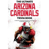 The Ultimate Arizona Cardinals Trivia Book: A Collection of Amazing Trivia Quizzes and Fun Facts for Die-Hard Cards Fans!