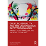 Cruelty, Sexuality, and the Unconscious in Psychoanalysis: Freud, Lacan, Winnicott, and the Body of the Void