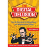 The Digital Delusion: How to Overcome the Misguidance and Misinformation Online. 7 Simple Steps to Becoming the Online Leader in Your Indust