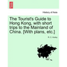 The Tourist's Guide to Hong Kong, with Short Trips to the Mainland of China. [With Plans, Etc.]
