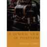 A General View of Positivism: Summary exposition of the System of Thought and Life [From Discours Sur L'Ensemble Du Positivisme]