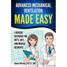Advanced Mechanical Ventilation Made Easy: A Bedside Reference for RRT's, RN's, and Medical Residents