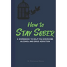How to Stay Sober: A Practical Guide to Overcoming Alcoholism and Drug Addiction - Workbook of Practical Exercises