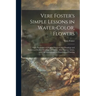 Vere Foster's Simple Lessons in Water-color, Flowers: Eight Facsimiles of Original Water-color Drawings and Numerous Outline Drawings of Flowers, Afte