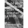 Build your own Pizza Oven for less than £50.00