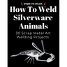 How to Weld Silverware Animals: 30 Scrap Metal Art Welding Projects