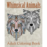 Whimsical Animals Adult Coloring Book: Mystical Whimsical Animal Drawings - Meditation and Mindfulness Coloring Book -