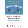 Managing to Have Fun: How Fun at Work Can Motivate Your Employees, Inspire Your Coworkers, and Boost Your Bottom Line