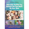 Adorable Stuffed Toy Animals You Can Make By Your Own: Easy, Fun and Cute Stuffed Animals Patterns