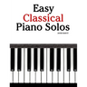 Easy Classical Piano Solos: Featuring music of Bach, Mozart, Beethoven, Vivaldi and Other Composers