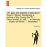 The past and present of Woodford County, Illinois. Containing a history of the County [by W. H. Perrin and H. H. Hill], ... a Directory ... history of