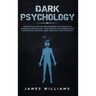 Dark Psychology: The Practical Uses and Best Defenses of Psychological Warfare in Everyday Life - How to Detect and Defend Against Manipulation, Decep